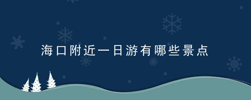 海口附近一日游有哪些景点 海口附近一日游路线